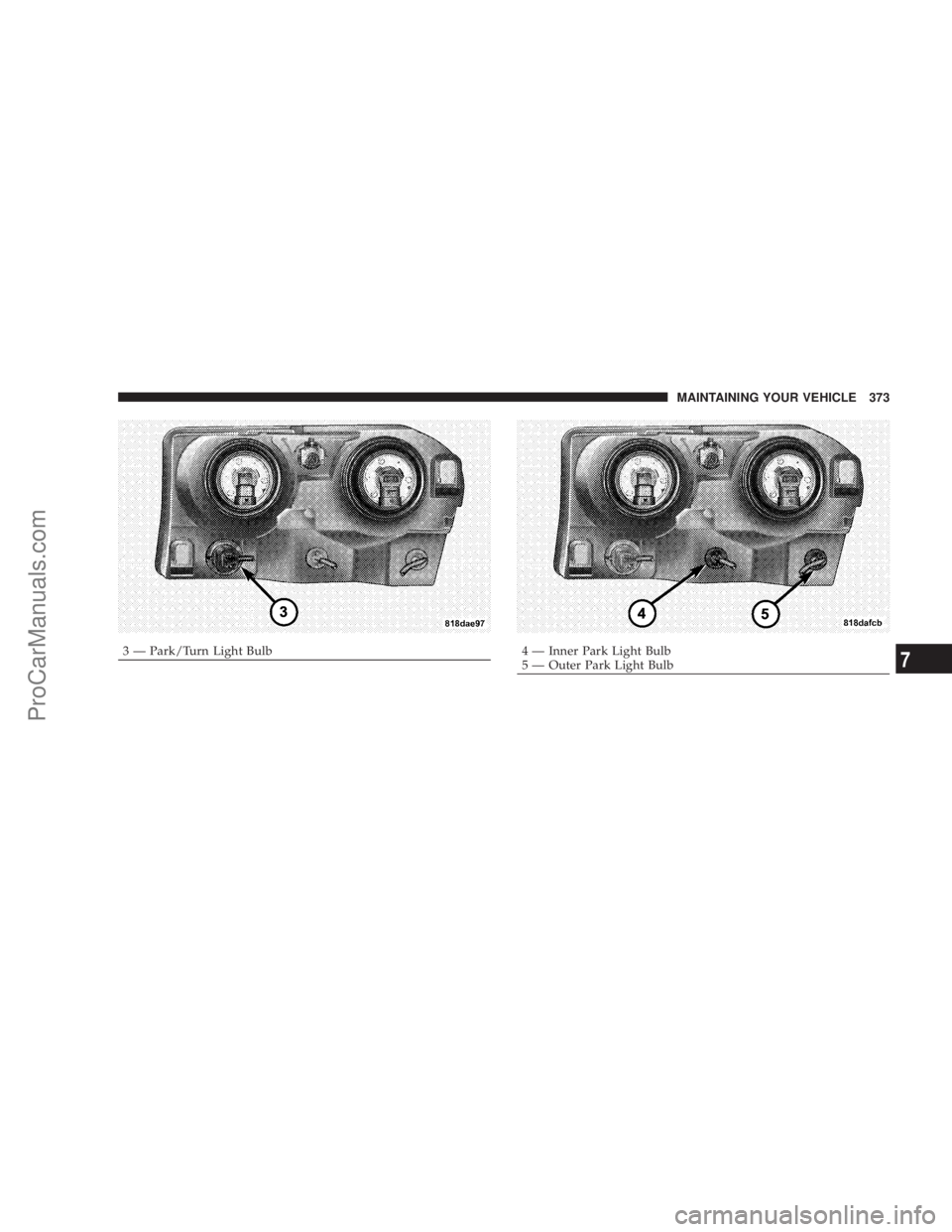 CHRYSLER 300 LX 2007  Owners Manual 3 — Park/Turn Light Bulb4 — Inner Park Light Bulb
5 — Outer Park Light BulbMAINTAINING YOUR VEHICLE 3737
ProCarManuals.com 