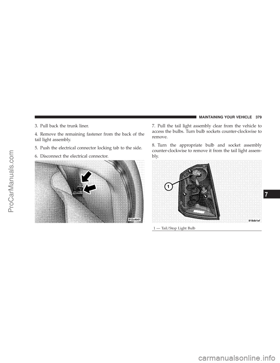 CHRYSLER 300 LX 2007  Owners Manual 3. Pull back the trunk liner.
4. Remove the remaining fastener from the back of the
tail light assembly.
5. Push the electrical connector locking tab to the side.
6. Disconnect the electrical connecto