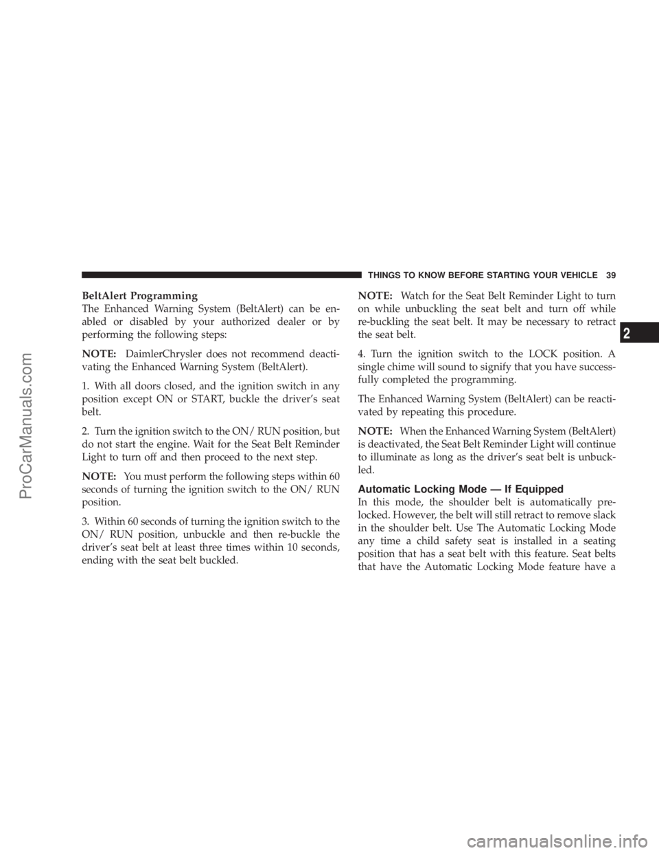 CHRYSLER 300 LX 2007  Owners Manual BeltAlert Programming
The Enhanced Warning System (BeltAlert) can be en-
abled or disabled by your authorized dealer or by
performing the following steps:
NOTE:DaimlerChrysler does not recommend deact