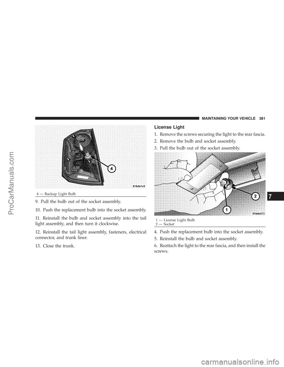 CHRYSLER 300 LX 2007  Owners Manual 9. Pull the bulb out of the socket assembly.
10. Push the replacement bulb into the socket assembly.
11. Reinstall the bulb and socket assembly into the tail
light assembly, and then turn it clockwise