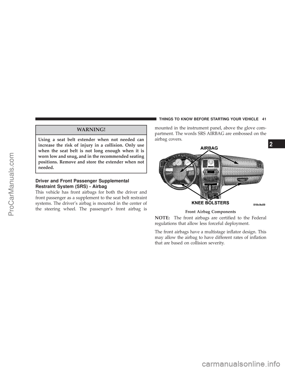 CHRYSLER 300 LX 2007 Service Manual WARNING!
Using a seat belt extender when not needed can
increase the risk of injury in a collision. Only use
when the seat belt is not long enough when it is
worn low and snug, and in the recommended 
