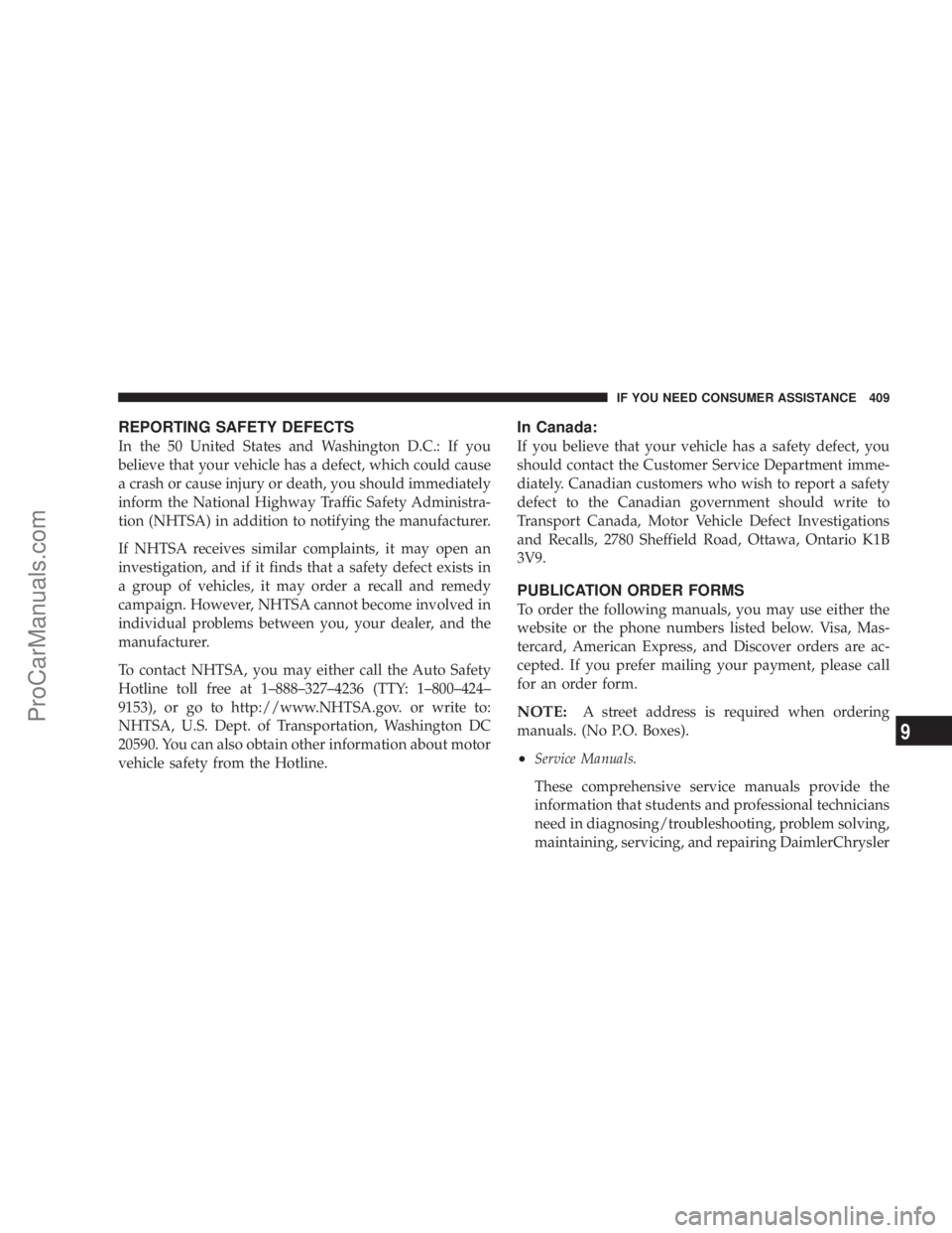 CHRYSLER 300 LX 2007  Owners Manual REPORTING SAFETY DEFECTS
In the 50 United States and Washington D.C.: If you
believe that your vehicle has a defect, which could cause
a crash or cause injury or death, you should immediately
inform t