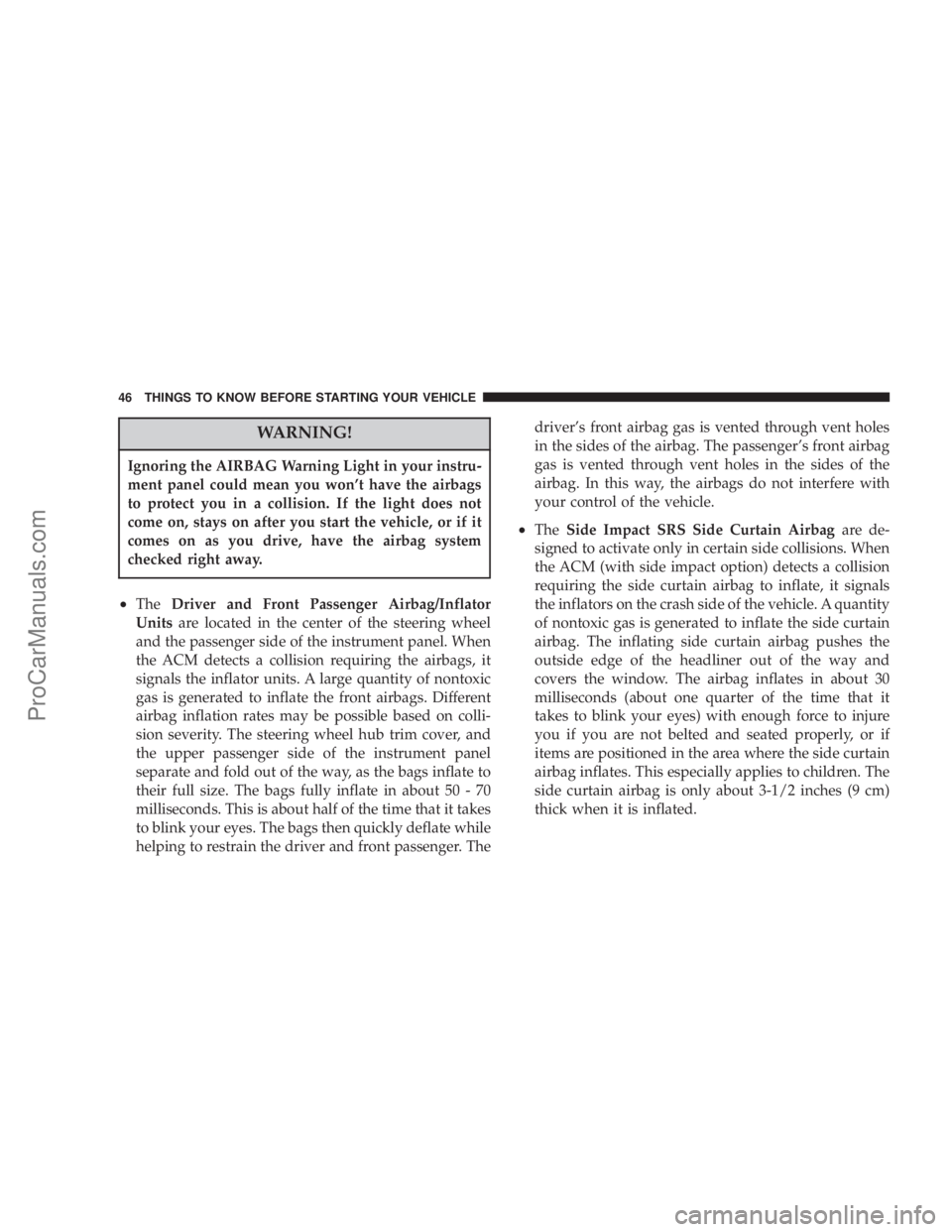 CHRYSLER 300 LX 2007 Service Manual WARNING!
Ignoring the AIRBAG Warning Light in your instru-
ment panel could mean you won’t have the airbags
to protect you in a collision. If the light does not
come on, stays on after you start the