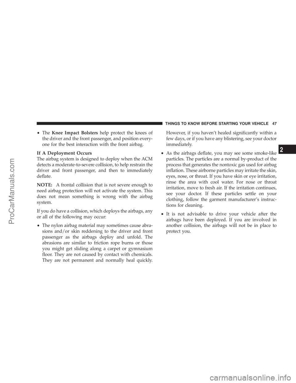 CHRYSLER 300 LX 2007 Service Manual •TheKnee Impact Bolstershelp protect the knees of
the driver and the front passenger, and position every-
one for the best interaction with the front airbag.
If A Deployment Occurs
The airbag system