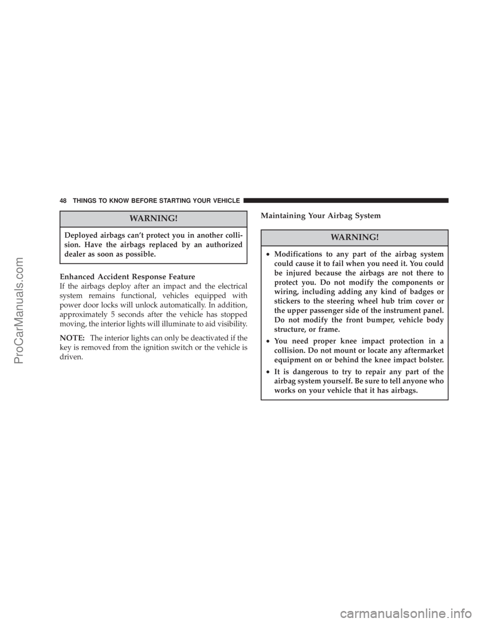 CHRYSLER 300 LX 2007  Owners Manual WARNING!
Deployed airbags can’t protect you in another colli-
sion. Have the airbags replaced by an authorized
dealer as soon as possible.
Enhanced Accident Response Feature
If the airbags deploy af