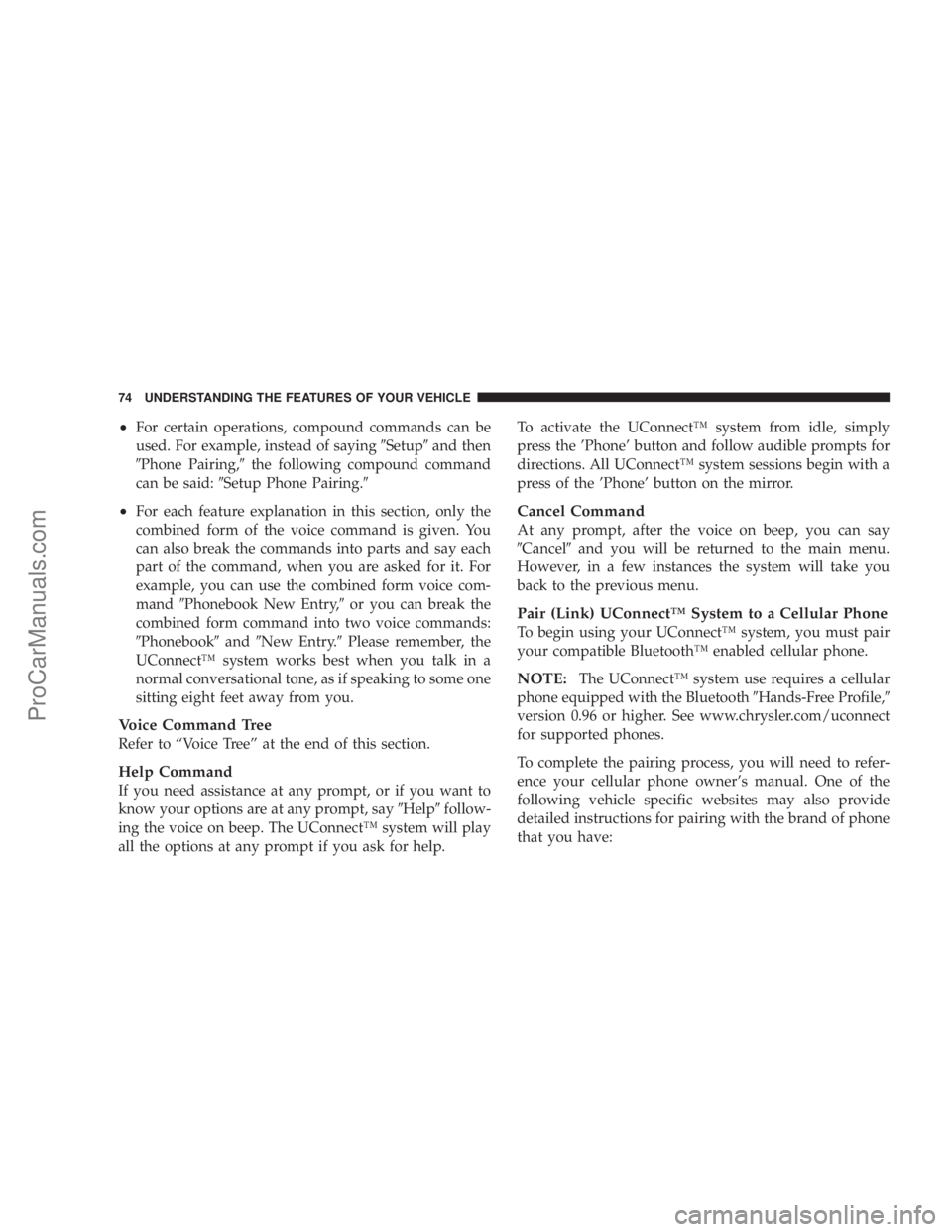 CHRYSLER 300 LX 2007  Owners Manual •For certain operations, compound commands can be
used. For example, instead of sayingSetupand then
Phone Pairing,the following compound command
can be said:Setup Phone Pairing.
•For each fe