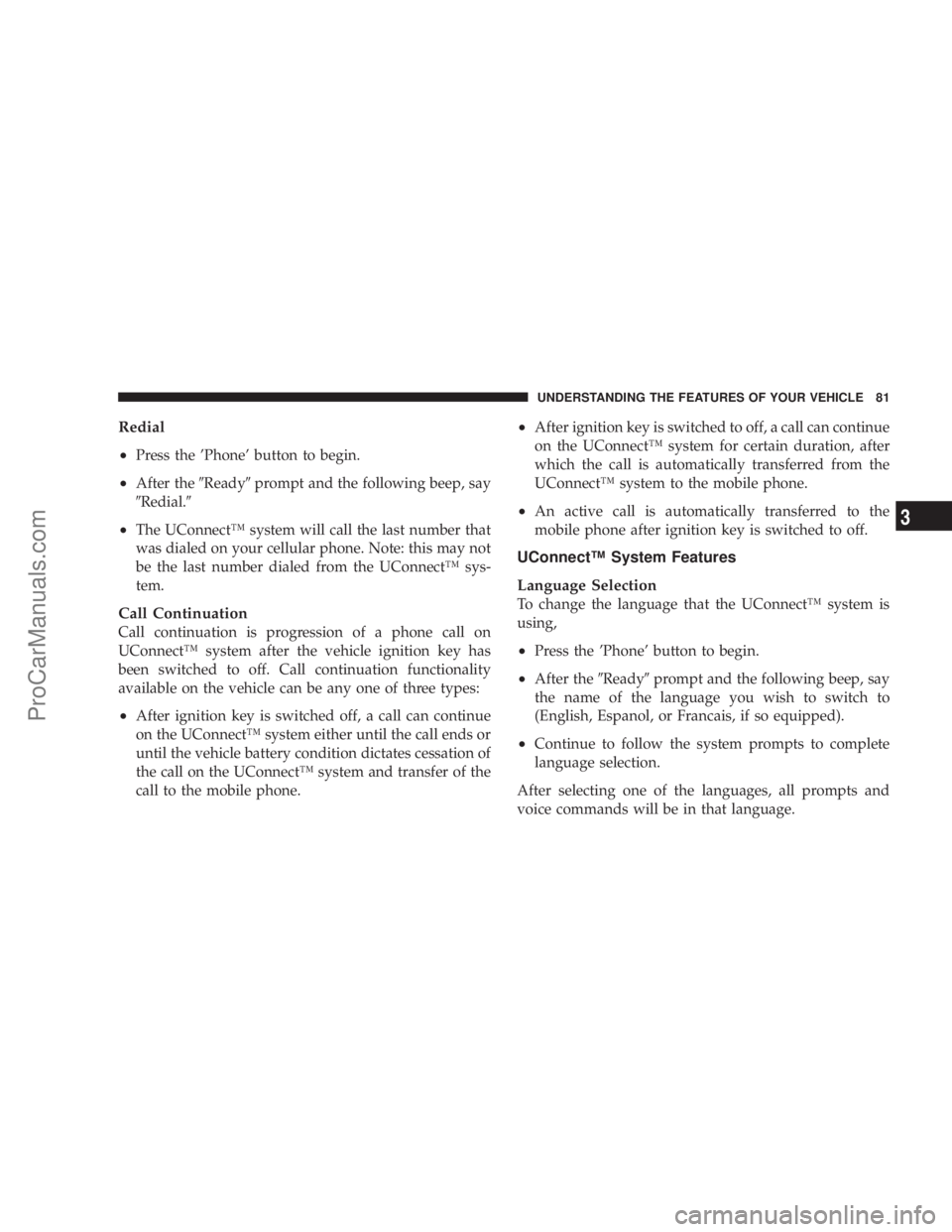 CHRYSLER 300 LX 2007  Owners Manual Redial
•
Press the ’Phone’ button to begin.
•After theReadyprompt and the following beep, say
Redial.
•The UConnect™ system will call the last number that
was dialed on your cellular p