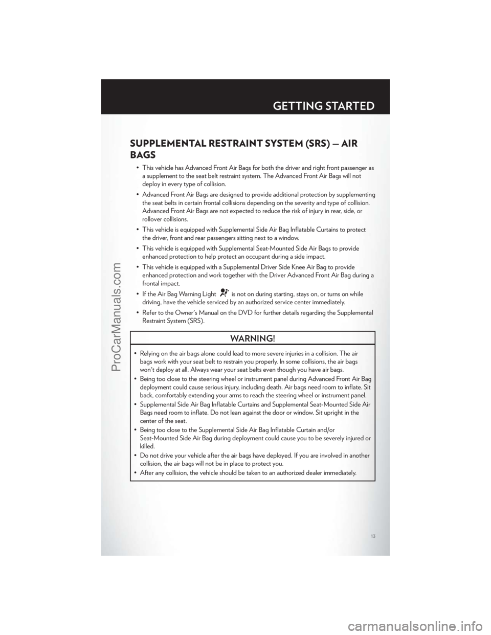 CHRYSLER 300 S 2012 User Guide SUPPLEMENTAL RESTRAINT SYSTEM (SRS) — AIR
BAGS
• This vehicle has Advanced Front Air Bags for both the driver and right front passenger asa supplement to the seat belt restraint system. The Advanc CHRYSLER 300 S 2012 User Guide SUPPLEMENTAL RESTRAINT SYSTEM (SRS) — AIR
BAGS
• This vehicle has Advanced Front Air Bags for both the driver and right front passenger asa supplement to the seat belt restraint system. The Advanc