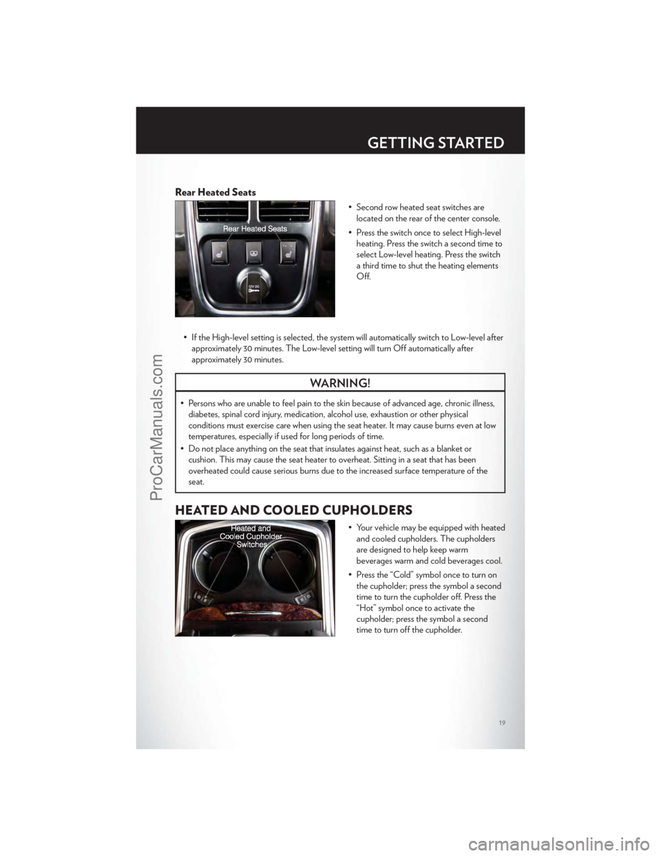 CHRYSLER 300 S 2012 Owners Manual Rear Heated Seats
• Second row heated seat switches arelocated on the rear of the center console.
• Press the switch once to select High-level heating. Press the switch a second time to
select Low