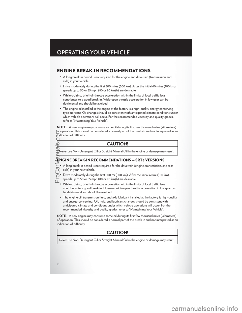 CHRYSLER 300 S 2012 Owners Manual ENGINE BREAK-IN RECOMMENDATIONS
• A long break-in period is not required for the engine and drivetrain (transmission andaxle) in your vehicle.
• Drive moderately during the first 300 miles (500 km