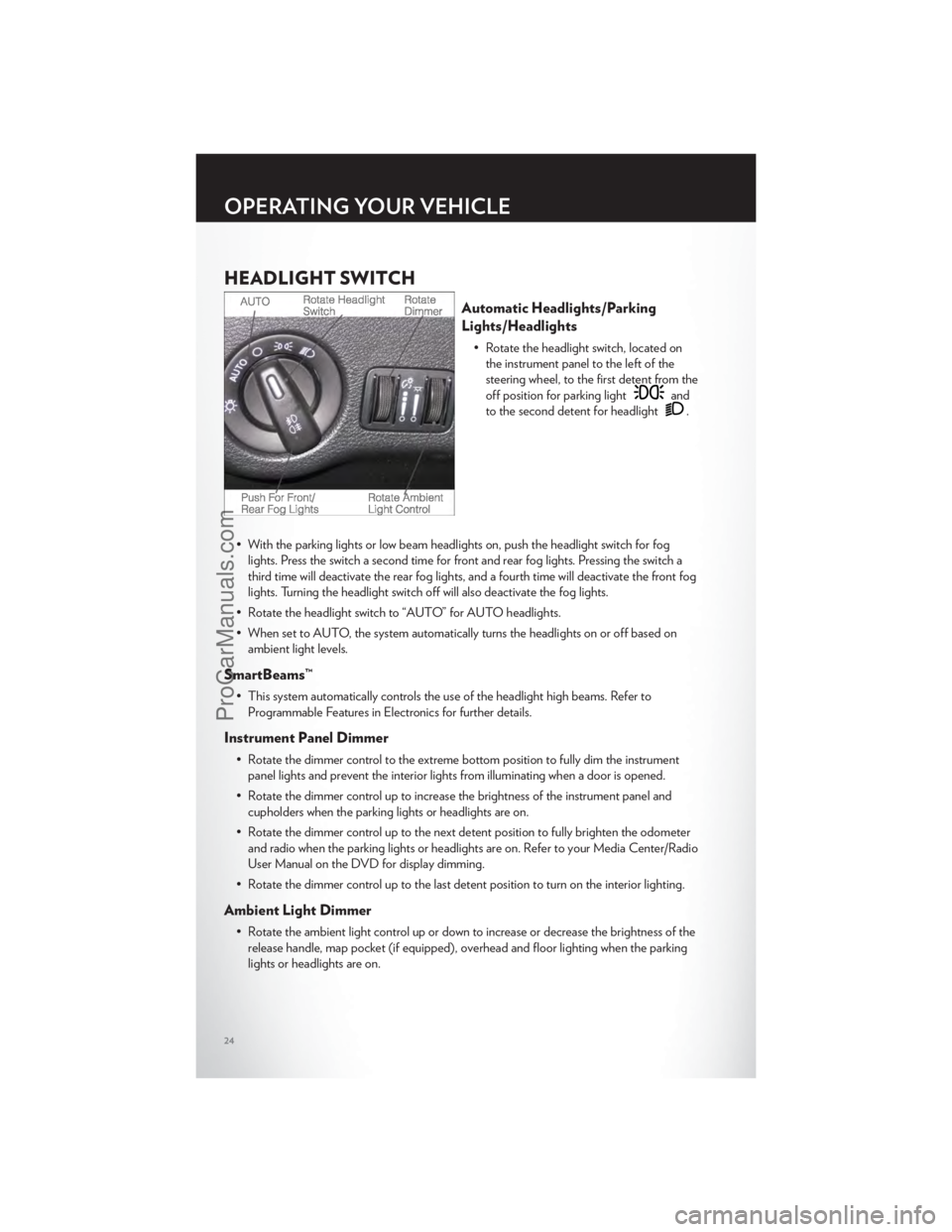 CHRYSLER 300 S 2012 Owners Manual HEADLIGHT SWITCH
Automatic Headlights/Parking
Lights/Headlights
• Rotate the headlight switch, located onthe instrument panel to the left of the
steering wheel, to the first detent from the
off posi