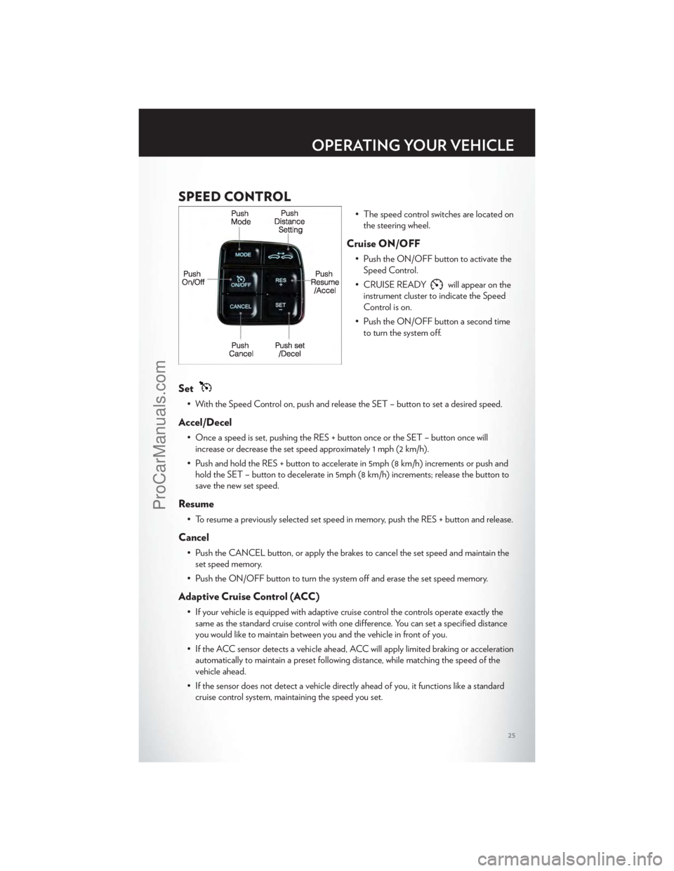 CHRYSLER 300 S 2012 Owners Manual SPEED CONTROL
• The speed control switches are located onthe steering wheel.
Cruise ON/OFF
• Push the ON/OFF button to activate theSpeed Control.
• CRUISE READY
will appear on the
instrument clu