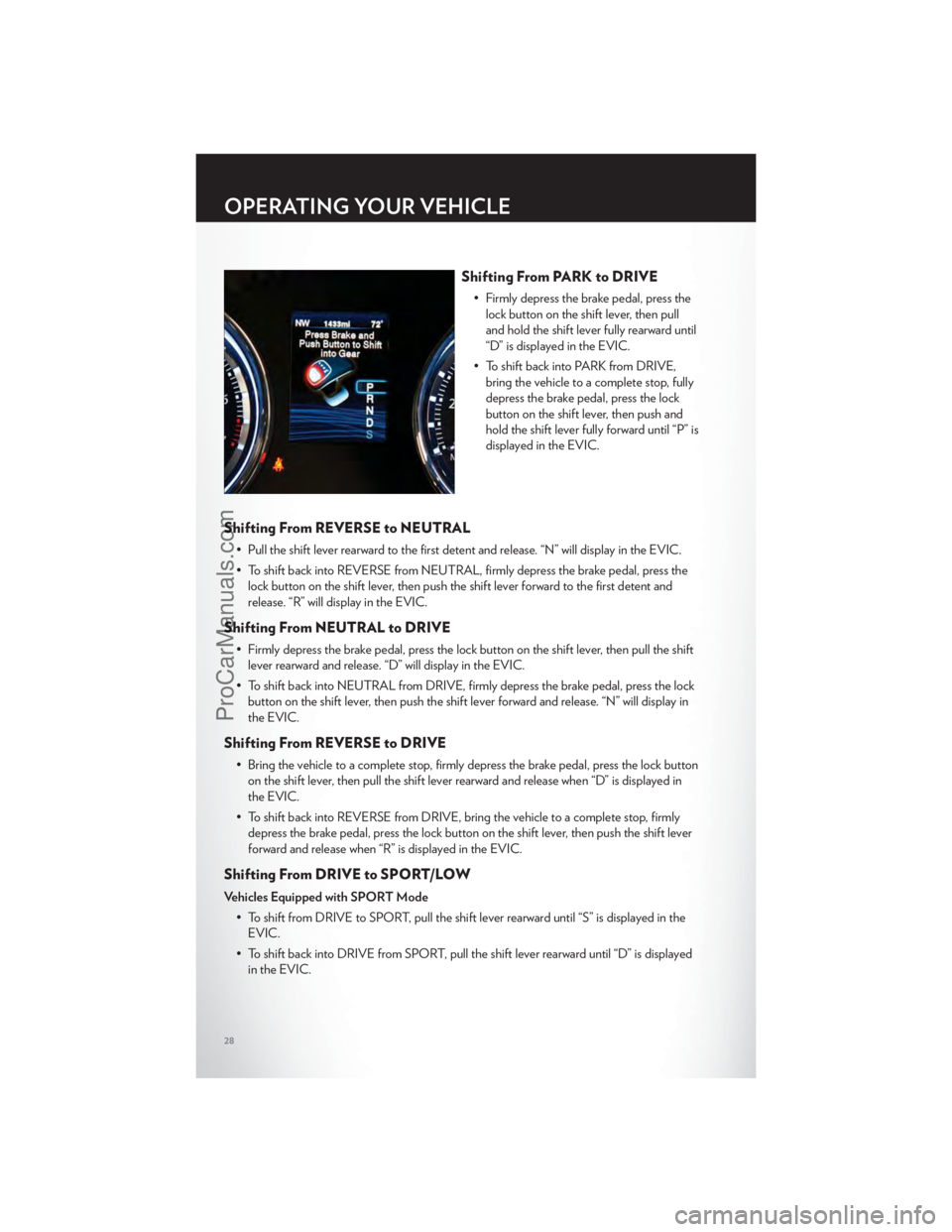 CHRYSLER 300 S 2012 Owners Manual Shifting From PARK to DRIVE
• Firmly depress the brake pedal, press thelock button on the shift lever, then pull
and hold the shift lever fully rearward until
“D” is displayed in the EVIC.
• T