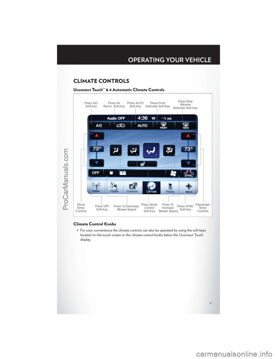 CHRYSLER 300 S 2012 Owners Guide CLIMATE CONTROLS
Uconnect Touch™ 8.4 Automatic Climate Controls
Climate Control Knobs
• For your convenience the climate controls can also be operated by using the soft-keyslocated on the touch sc CHRYSLER 300 S 2012 Owners Guide CLIMATE CONTROLS
Uconnect Touch™ 8.4 Automatic Climate Controls
Climate Control Knobs
• For your convenience the climate controls can also be operated by using the soft-keyslocated on the touch sc
