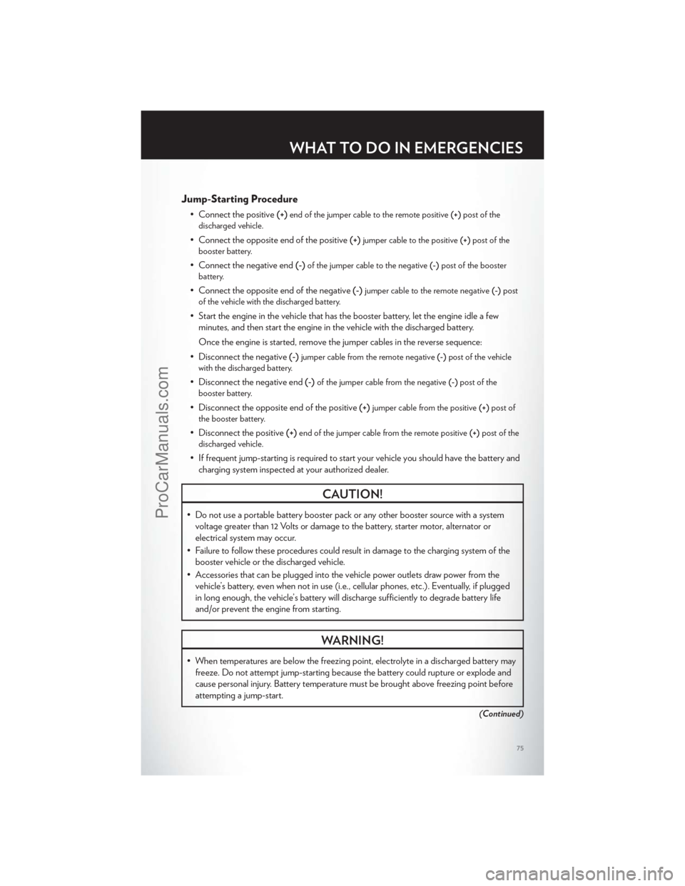 CHRYSLER 300 S 2012  Owners Manual Jump-Starting Procedure
• Connect the positive(+)end of the jumper cable to the remote positive (+)post of the
discharged vehicle.
• Connect the opposite end of the positive (+)jumper cable to the