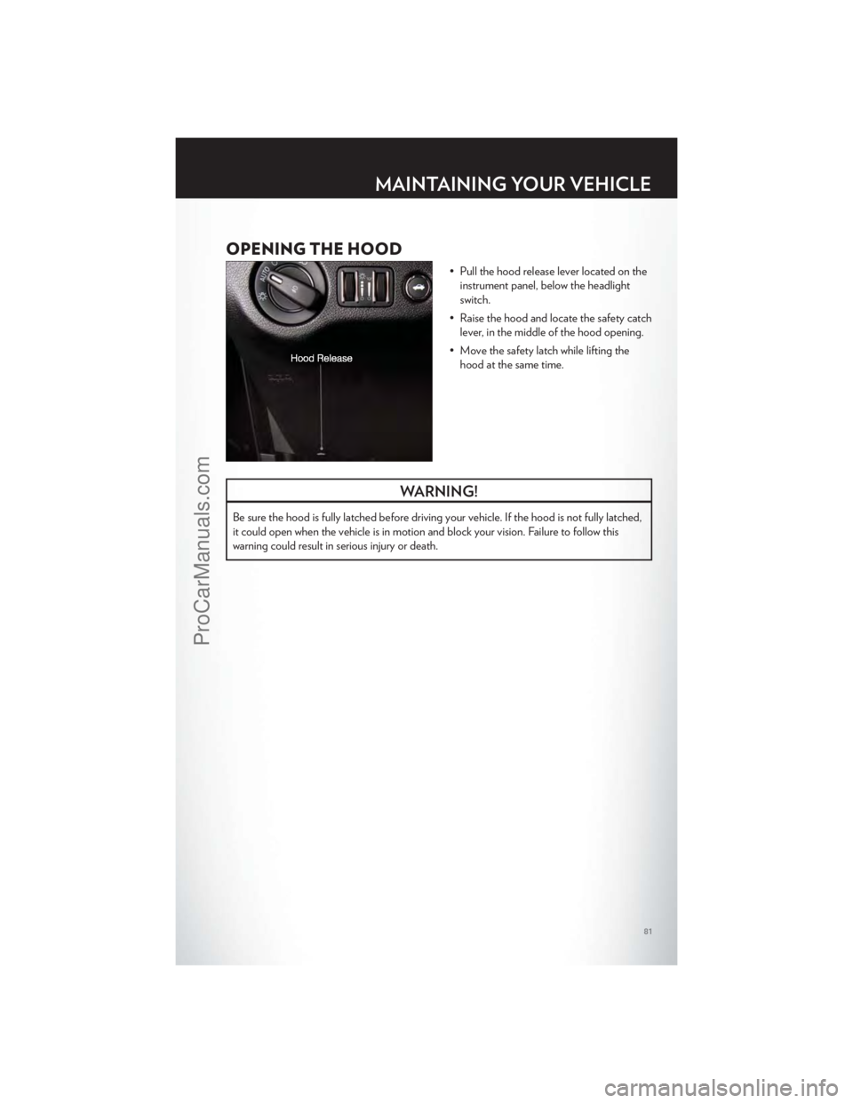 CHRYSLER 300 S 2012 Manual Online OPENING THE HOOD
• Pull the hood release lever located on theinstrument panel, below the headlight
switch.
• Raise the hood and locate the safety catch lever, in the middle of the hood opening.
CHRYSLER 300 S 2012 Manual Online OPENING THE HOOD
• Pull the hood release lever located on theinstrument panel, below the headlight
switch.
• Raise the hood and locate the safety catch lever, in the middle of the hood opening.