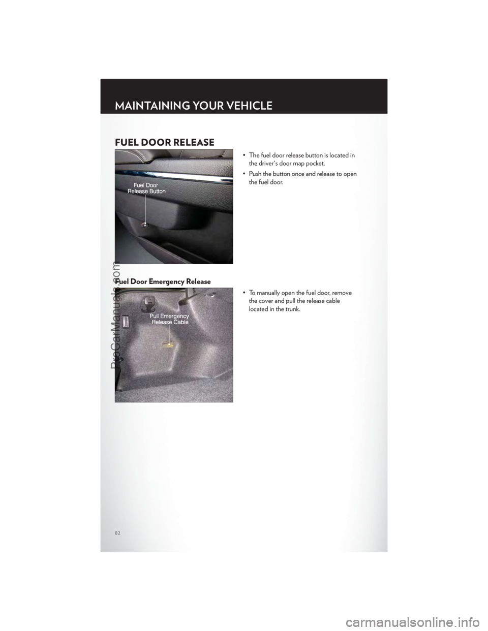 CHRYSLER 300 S 2012 Manual Online FUEL DOOR RELEASE
• The fuel door release button is located inthe driver's door map pocket.
• Push the button once and release to open the fuel door.
Fuel Door Emergency Release
• To manuall CHRYSLER 300 S 2012 Manual Online FUEL DOOR RELEASE
• The fuel door release button is located inthe driver's door map pocket.
• Push the button once and release to open the fuel door.
Fuel Door Emergency Release
• To manuall