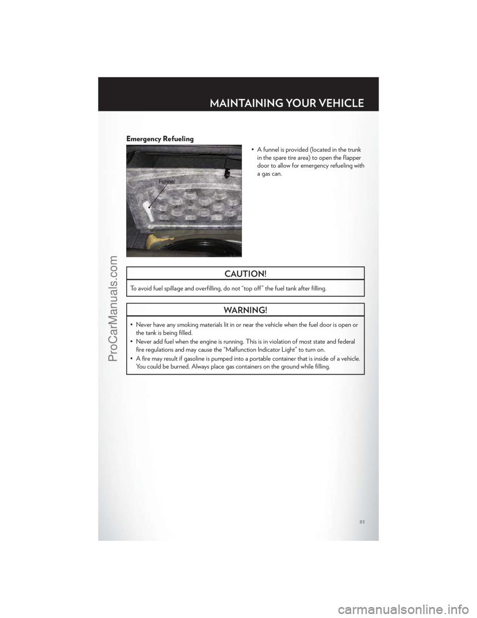 CHRYSLER 300 S 2012 Manual Online Emergency Refueling
• A funnel is provided (located in the trunkin the spare tire area) to open the flapper
door to allow for emergency refueling with
a gas can.
CAUTION!
To avoid fuel spillage and CHRYSLER 300 S 2012 Manual Online Emergency Refueling
• A funnel is provided (located in the trunkin the spare tire area) to open the flapper
door to allow for emergency refueling with
a gas can.
CAUTION!
To avoid fuel spillage and