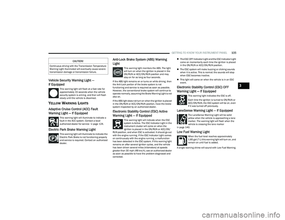 CHRYSLER PACIFICA 2023  Owners Manual 
GETTING TO KNOW YOUR INSTRUMENT PANEL105
Vehicle Security Warning Light — 
If Equipped  
This warning light will flash at a fast rate for 
approximately 15 seconds when the vehicle 
security system