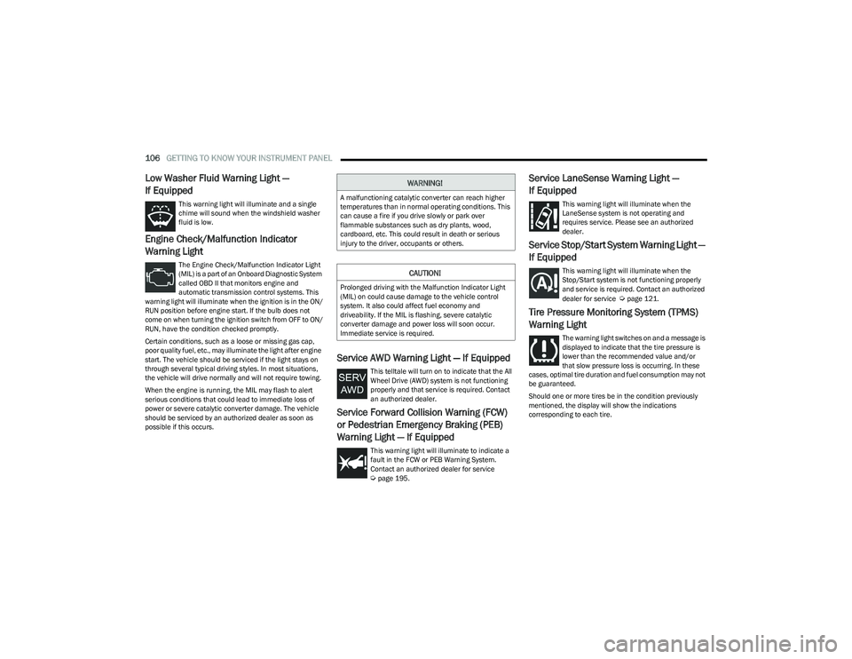 CHRYSLER PACIFICA 2023  Owners Manual 
106GETTING TO KNOW YOUR INSTRUMENT PANEL  
Low Washer Fluid Warning Light — 
If Equipped
This warning light will illuminate and a single 
chime will sound when the windshield washer 
fluid is low.
