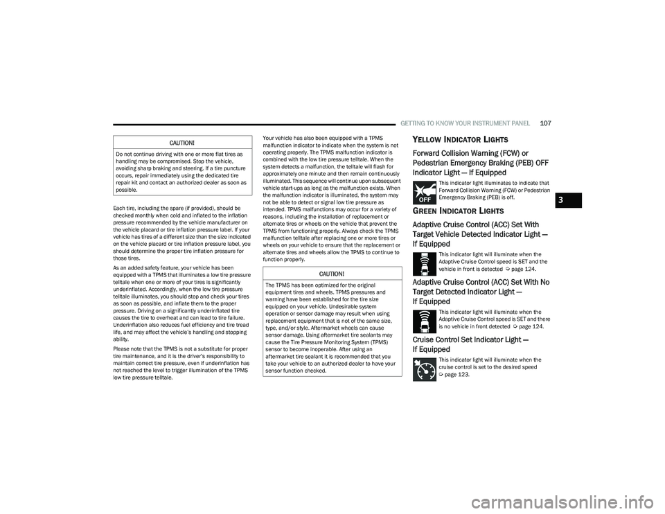 CHRYSLER PACIFICA 2023  Owners Manual 
GETTING TO KNOW YOUR INSTRUMENT PANEL107
Each tire, including the spare (if provided), should be 
checked monthly when cold and inflated to the inflation 
pressure recommended by the vehicle manufact