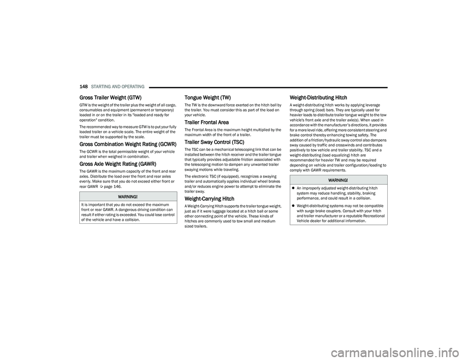 CHRYSLER PACIFICA 2023  Owners Manual 
148STARTING AND OPERATING  
Gross Trailer Weight (GTW)
GTW is the weight of the trailer plus the weight of all cargo, 
consumables and equipment (permanent or temporary) 
loaded in or on the trailer 