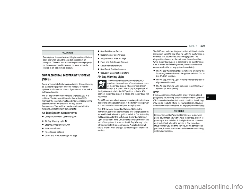 CHRYSLER PACIFICA 2023 Owners Manual
SAFETY209
SUPPLEMENTAL RESTRAINT SYSTEMS
(SRS)
Some of the safety features described in this section may
be standard equipment on some models, or may be
optional equipment on others. If you are no CHRYSLER PACIFICA 2023 Owners Manual
SAFETY209
SUPPLEMENTAL RESTRAINT SYSTEMS
(SRS)
Some of the safety features described in this section may
be standard equipment on some models, or may be
optional equipment on others. If you are no