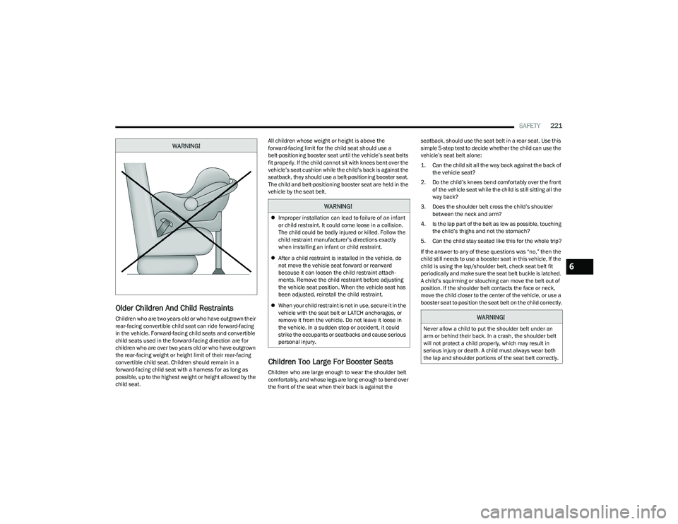 CHRYSLER PACIFICA 2023  Owners Manual 
SAFETY221
Older Children And Child Restraints 
Children who are two years old or who have outgrown their 
rear-facing convertible child seat can ride forward-facing 
in the vehicle. Forward-facing ch