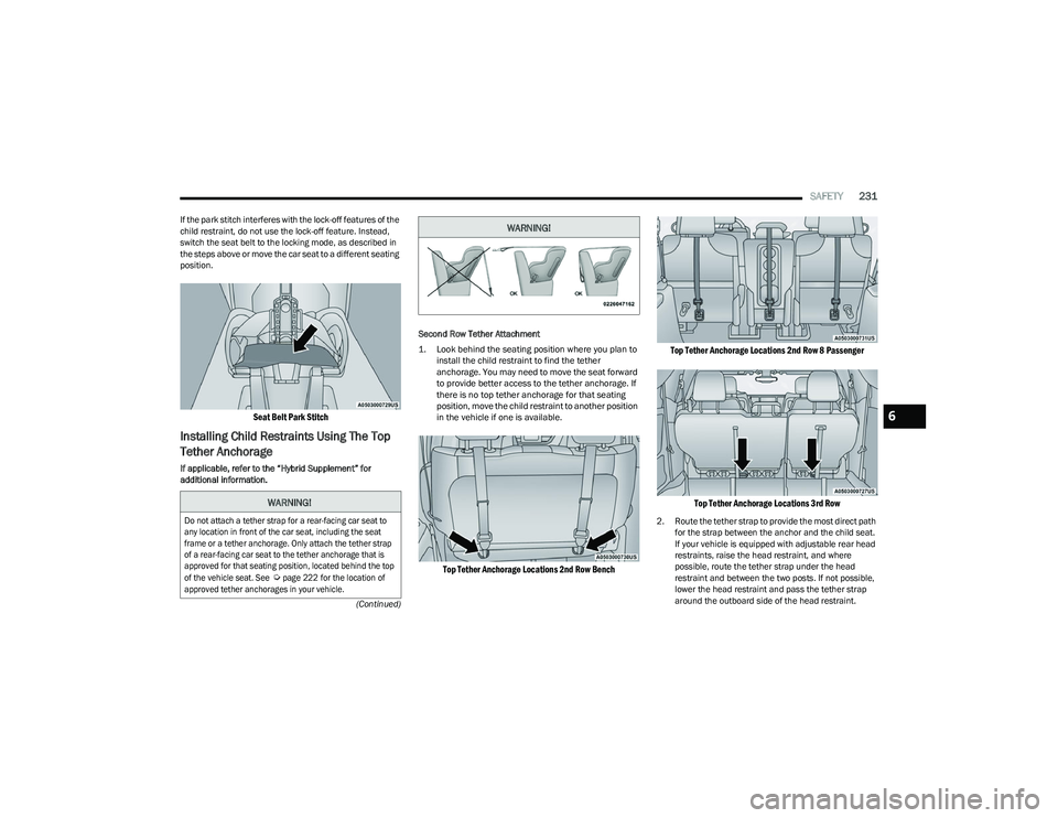 CHRYSLER PACIFICA 2023  Owners Manual 
SAFETY231
(Continued)
If the park stitch interferes with the lock-off features of the 
child restraint, do not use the lock-off feature. Instead, 
switch the seat belt to the locking mode, as describ