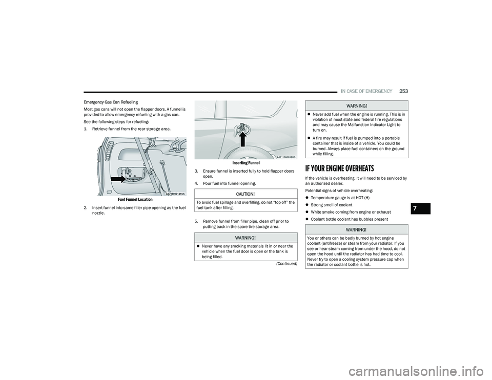 CHRYSLER PACIFICA 2023  Owners Manual 
IN CASE OF EMERGENCY253
(Continued)
Emergency Gas Can Refueling
Most gas cans will not open the flapper doors. A funnel is 
provided to allow emergency refueling with a gas can.
See the following ste