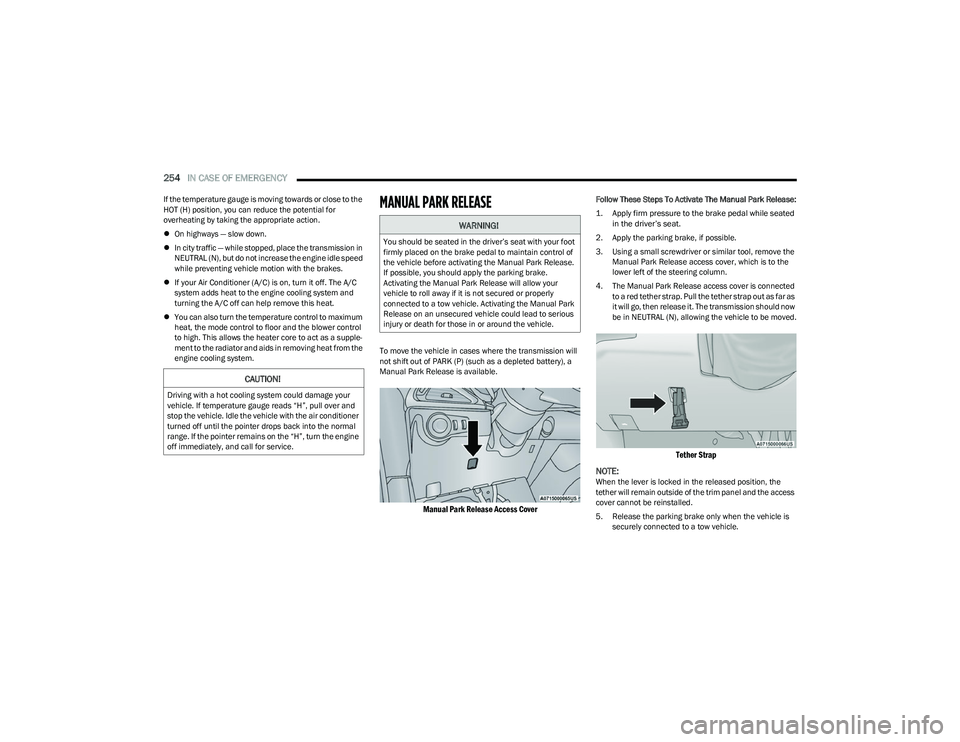 CHRYSLER PACIFICA 2023  Owners Manual 
254IN CASE OF EMERGENCY  
If the temperature gauge is moving towards or close to the 
HOT (H) position, you can reduce the potential for 
overheating by taking the appropriate action.
On highways 