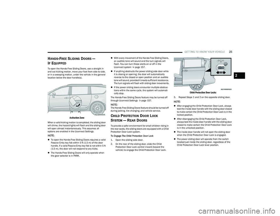 CHRYSLER PACIFICA 2023 Owners Manual
GETTING TO KNOW YOUR VEHICLE25
HANDS-FREE SLIDING DOORS —
I
F EQUIPPED
To open the Hands-Free Sliding Doors, use a straight in
and out kicking motion, move your foot from side to side,
or in a s CHRYSLER PACIFICA 2023 Owners Manual
GETTING TO KNOW YOUR VEHICLE25
HANDS-FREE SLIDING DOORS —
I
F EQUIPPED
To open the Hands-Free Sliding Doors, use a straight in
and out kicking motion, move your foot from side to side,
or in a s