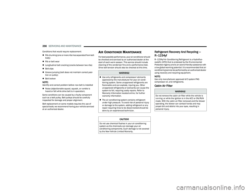 CHRYSLER PACIFICA 2023  Owners Manual 
266SERVICING AND MAINTENANCE  
Conditions that would require replacement:
Rib chunking (one or more ribs has separated from belt 
body)
 Rib or belt wear
 Longitudinal belt cracking (cracks 