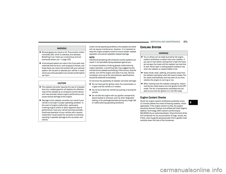 CHRYSLER PACIFICA 2023  Owners Manual 
SERVICING AND MAINTENANCE271
Under normal operating conditions, the catalytic converter 
will not require maintenance. However, it is important to 
keep the engine properly tuned to ensure proper cat