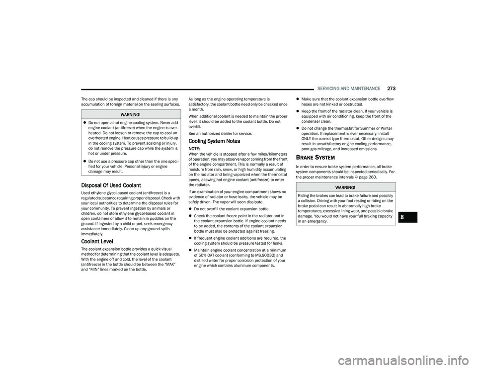 CHRYSLER PACIFICA 2023  Owners Manual 
SERVICING AND MAINTENANCE273
The cap should be inspected and cleaned if there is any 
accumulation of foreign material on the sealing surfaces.
Disposal Of Used Coolant 
Used ethylene glycol-based co