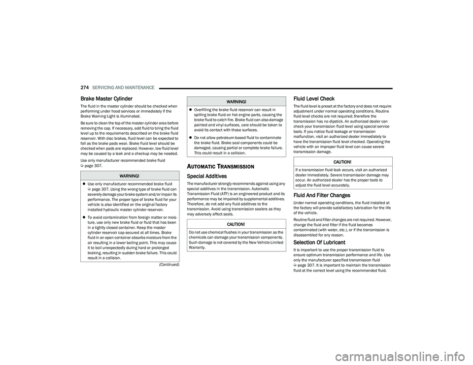 CHRYSLER PACIFICA 2023  Owners Manual 
274SERVICING AND MAINTENANCE  
(Continued)
Brake Master Cylinder
The fluid in the master cylinder should be checked when 
performing under hood services or immediately if the 
Brake Warning Light is 