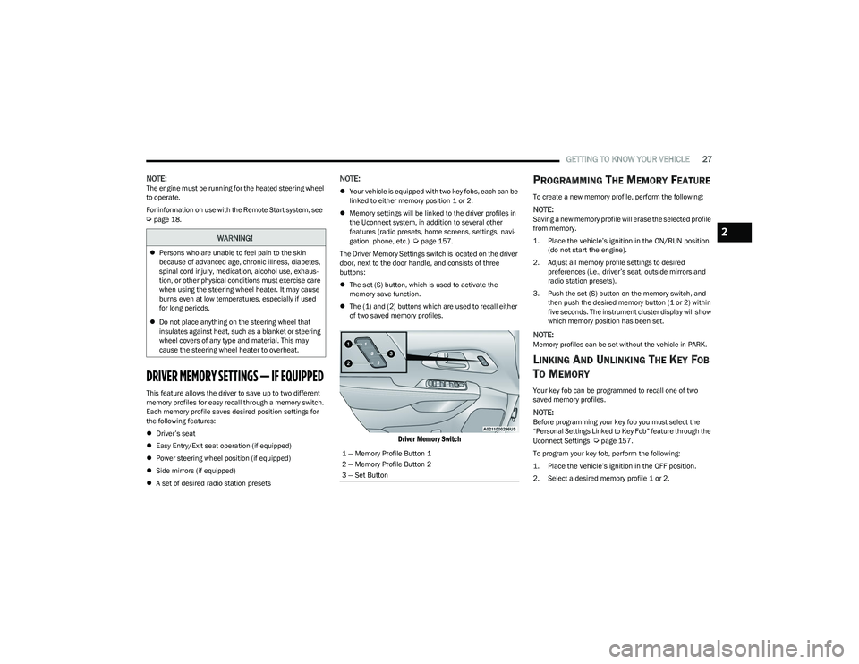 CHRYSLER PACIFICA 2023  Owners Manual 
GETTING TO KNOW YOUR VEHICLE27
NOTE:The engine must be running for the heated steering wheel 
to operate.
For information on use with the Remote Start system, see  
Úpage 18.
DRIVER MEMORY SETTINGS 