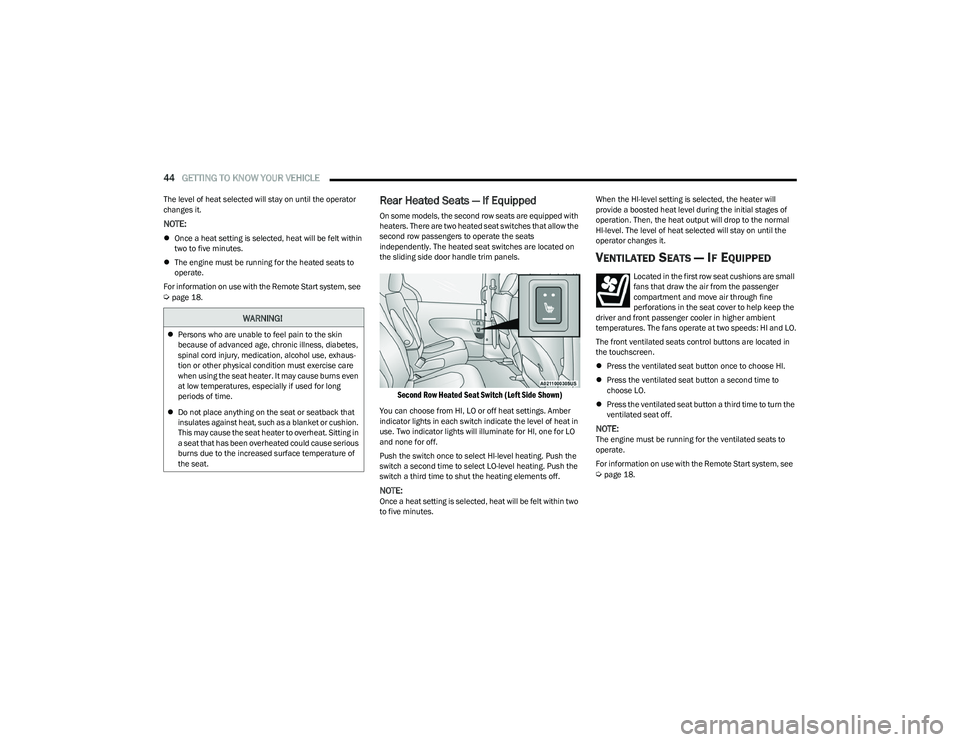 CHRYSLER PACIFICA 2023  Owners Manual 
44GETTING TO KNOW YOUR VEHICLE  
The level of heat selected will stay on until the operator 
changes it.
NOTE:
Once a heat setting is selected, heat will be felt within 
two to five minutes.
 T