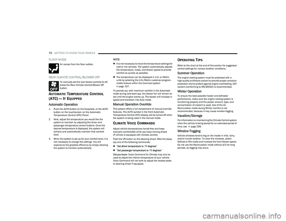 CHRYSLER PACIFICA 2023  Owners Manual 
70GETTING TO KNOW YOUR VEHICLE  
FLOOR MODE
Air comes from the floor outlets.
REAR CLIMATE CONTROL/BLOWER OFF
To manually set the rear blower controls to off, 
press the Rear Climate Control/Blower O