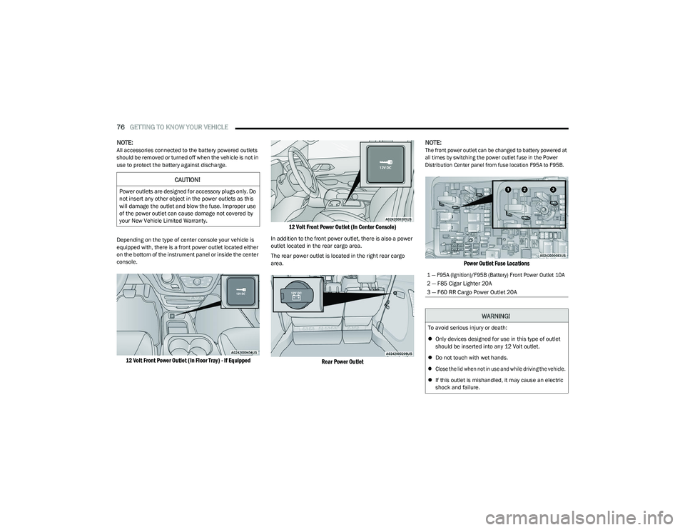 CHRYSLER PACIFICA 2023  Owners Manual 
76GETTING TO KNOW YOUR VEHICLE  
NOTE:All accessories connected to the battery powered outlets 
should be removed or turned off when the vehicle is not in 
use to protect the battery against discharg