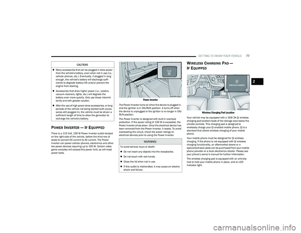 CHRYSLER PACIFICA 2023  Owners Manual 
GETTING TO KNOW YOUR VEHICLE77
POWER INVERTER — IF EQUIPPED 
There is a 115 Volt, 150 W Power Inverter outlet located 
on the right side of the vehicle, before the third row of 
seats to convert DC