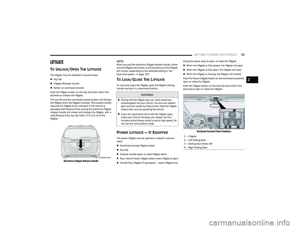 CHRYSLER PACIFICA 2023  Owners Manual 
GETTING TO KNOW YOUR VEHICLE83
LIFTGATE
TO UNLOCK/OPEN THE LIFTGATE
The liftgate may be released in several ways:
Key fob
 Liftgate Release Handle
 Button on overhead console
Push the liftga