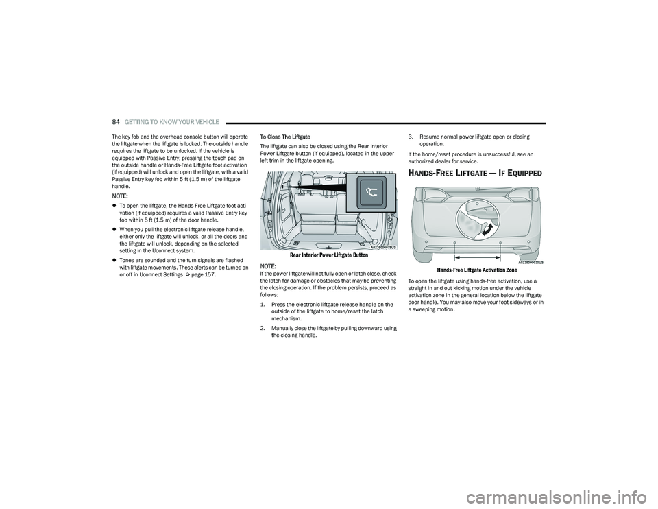 CHRYSLER PACIFICA 2023  Owners Manual 
84GETTING TO KNOW YOUR VEHICLE  
The key fob and the overhead console button will operate 
the liftgate when the liftgate is locked. The outside handle 
requires the liftgate to be unlocked. If the v