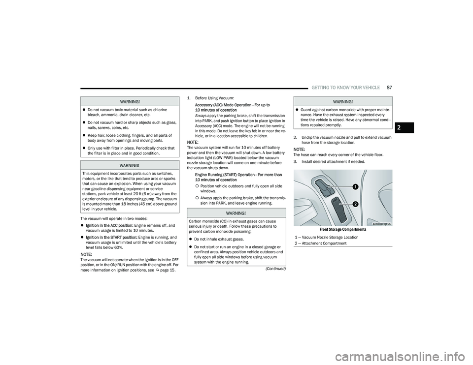 CHRYSLER PACIFICA 2023 Manual Online
GETTING TO KNOW YOUR VEHICLE87
(Continued)
The vacuum will operate in two modes:
Ignition in the ACC position: Engine remains off, and
vacuum usage is limited to 10 minutes.
Ignition in the CHRYSLER PACIFICA 2023 Manual Online
GETTING TO KNOW YOUR VEHICLE87
(Continued)
The vacuum will operate in two modes:
Ignition in the ACC position: Engine remains off, and
vacuum usage is limited to 10 minutes.
Ignition in the