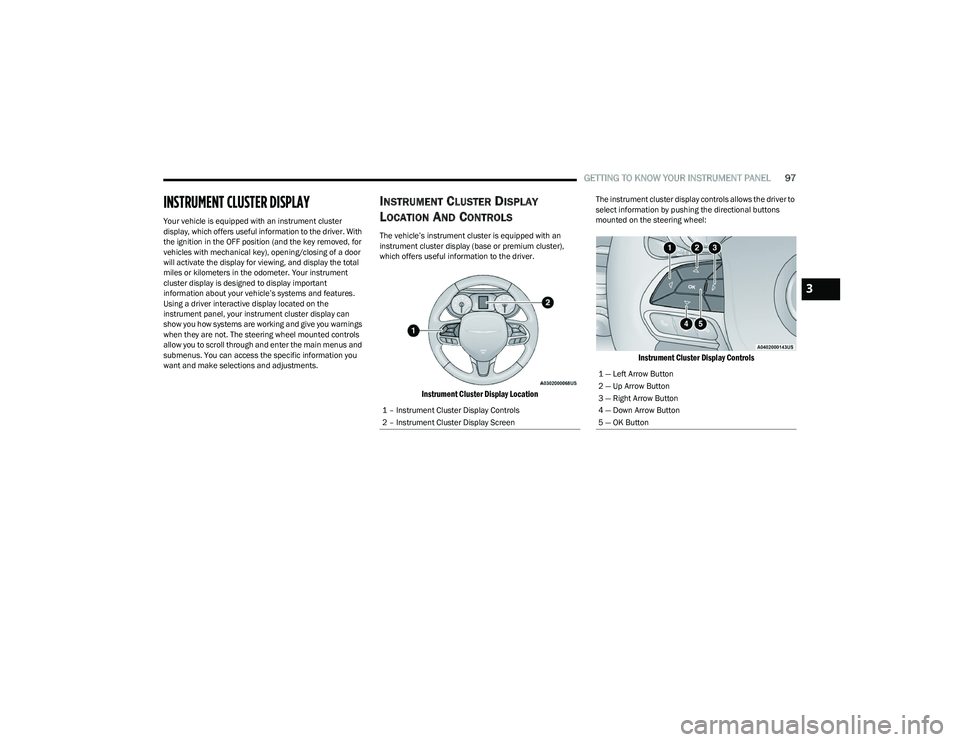 CHRYSLER PACIFICA 2023  Owners Manual 
GETTING TO KNOW YOUR INSTRUMENT PANEL97
INSTRUMENT CLUSTER DISPLAY 
Your vehicle is equipped with an instrument cluster 
display, which offers useful information to the driver. With 
the ignition in 