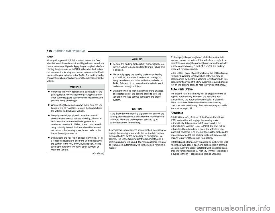 CHRYSLER PACIFICA HYBRID 2023 User Guide 
116STARTING AND OPERATING  
(Continued)
NOTE:When parking on a hill, it is important to turn the front 
wheels toward the curb on a downhill grade and away from 
the curb on an uphill grade. Apply th