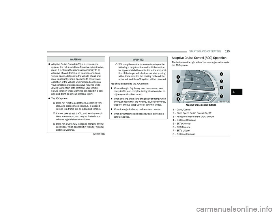 CHRYSLER PACIFICA HYBRID 2023 Owners Manual
STARTING AND OPERATING125
(Continued)
Adaptive Cruise Control (ACC) Operation
The buttons on the right side of the steering wheel operate
the ACC system.
Adaptive Cruise Control Buttons
WARNING!
CHRYSLER PACIFICA HYBRID 2023 Owners Manual
STARTING AND OPERATING125
(Continued)
Adaptive Cruise Control (ACC) Operation
The buttons on the right side of the steering wheel operate
the ACC system.
Adaptive Cruise Control Buttons
WARNING!