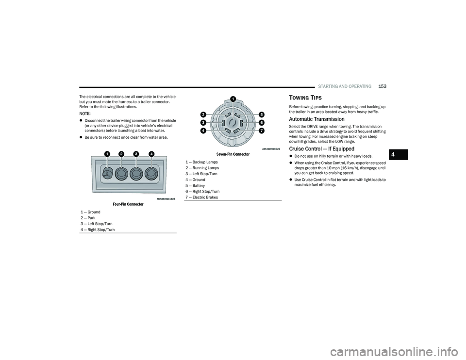 CHRYSLER PACIFICA HYBRID 2023 Owners Manual
STARTING AND OPERATING153
The electrical connections are all complete to the vehicle
but you must mate the harness to a trailer connector.
Refer to the following illustrations.
NOTE:
Disconnect CHRYSLER PACIFICA HYBRID 2023 Owners Manual
STARTING AND OPERATING153
The electrical connections are all complete to the vehicle
but you must mate the harness to a trailer connector.
Refer to the following illustrations.
NOTE:
Disconnect