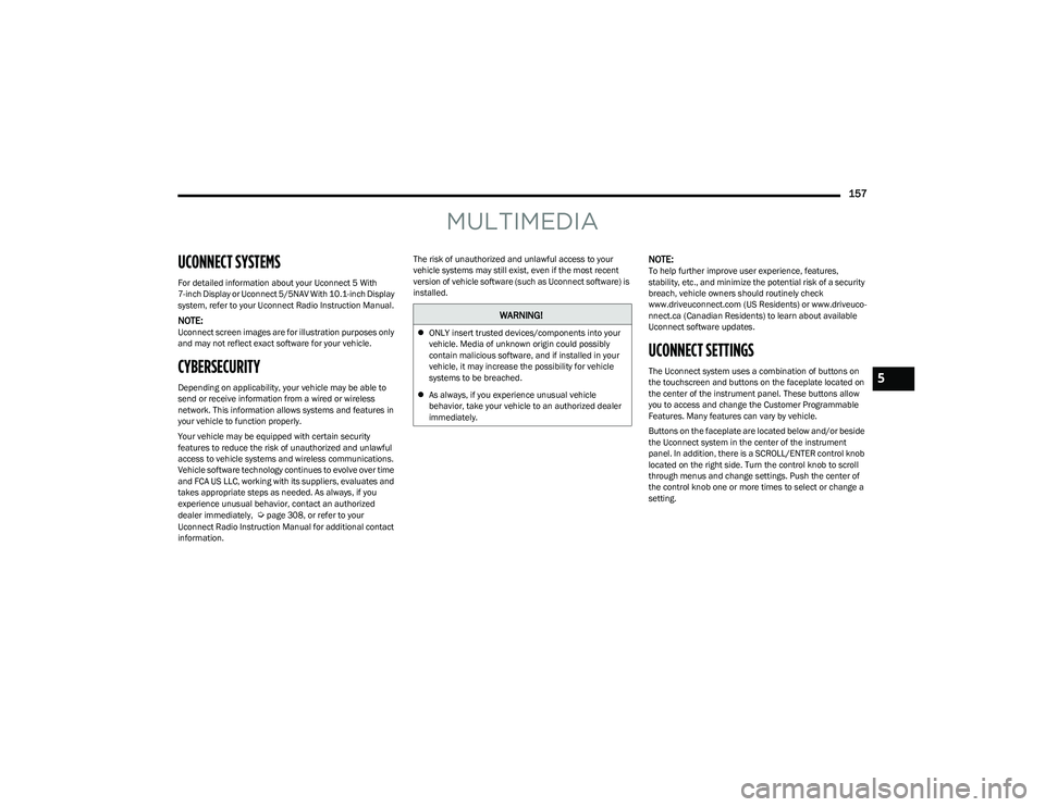 CHRYSLER PACIFICA HYBRID 2023 Owners Manual
157
MULTIMEDIA
UCONNECT SYSTEMS
For detailed information about your Uconnect 5 With
7-inch Display or Uconnect 5/5NAV With 10.1-inch Display
system, refer to your Uconnect Radio Instruction Manual CHRYSLER PACIFICA HYBRID 2023 Owners Manual
157
MULTIMEDIA
UCONNECT SYSTEMS
For detailed information about your Uconnect 5 With
7-inch Display or Uconnect 5/5NAV With 10.1-inch Display
system, refer to your Uconnect Radio Instruction Manual