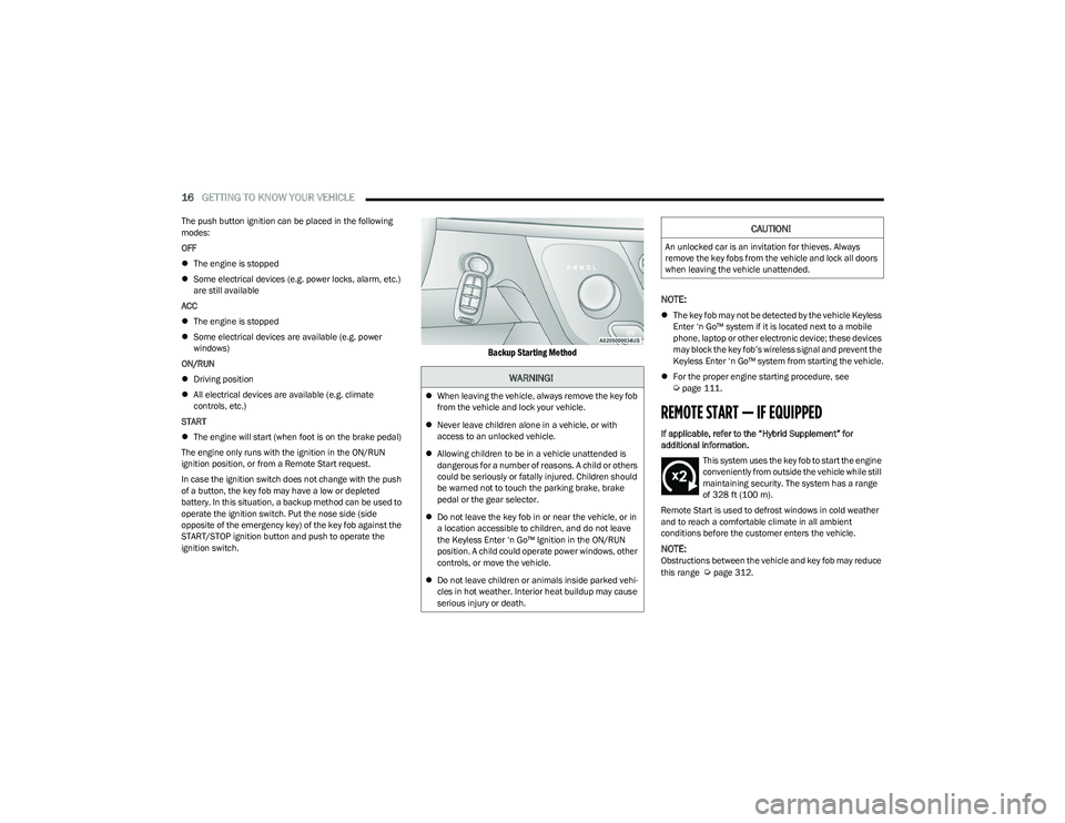 CHRYSLER PACIFICA HYBRID 2023 User Guide
16GETTING TO KNOW YOUR VEHICLE
The push button ignition can be placed in the following
modes:
OFF
The engine is stopped
Some electrical devices (e.g. power locks, alarm, etc.)
are still CHRYSLER PACIFICA HYBRID 2023 User Guide
16GETTING TO KNOW YOUR VEHICLE
The push button ignition can be placed in the following
modes:
OFF
The engine is stopped
Some electrical devices (e.g. power locks, alarm, etc.)
are still